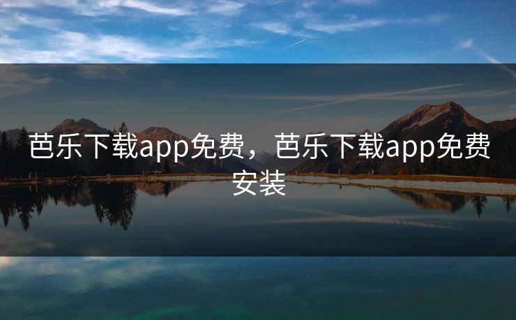 芭乐下载app免费,芭乐下载app免费安装
