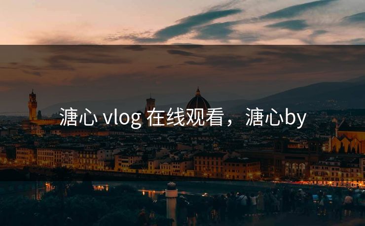 溏心 vlog 在线观看,溏心by