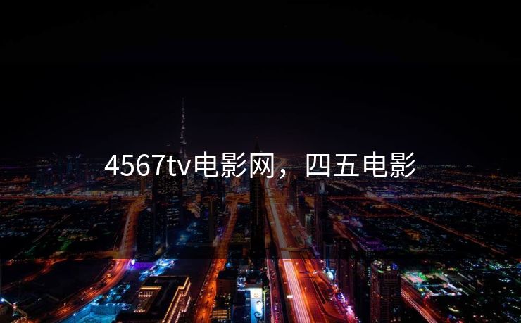 4567tv电影网，四五电影