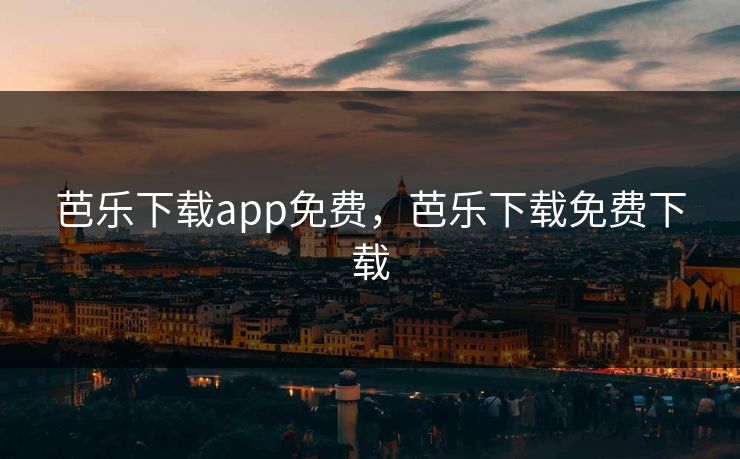 芭乐下载app免费,芭乐下载免费下载