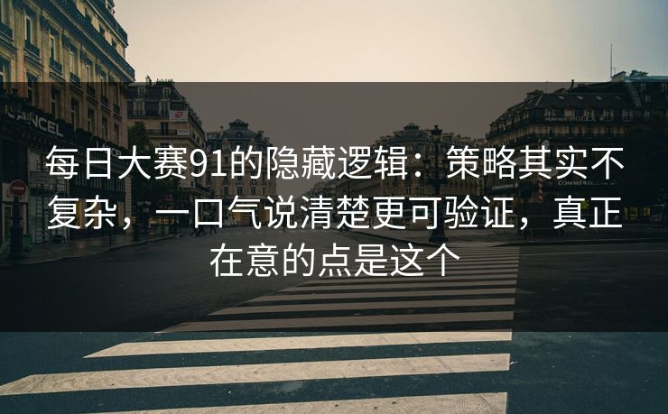 每日大赛91的隐藏逻辑:策略其实不复杂,一口气说清楚更可验证,真正在意的点是这个 每日大赛91的隐藏逻辑:策略其实不复杂,一口气说清楚更可验证,真正在意的点是这个