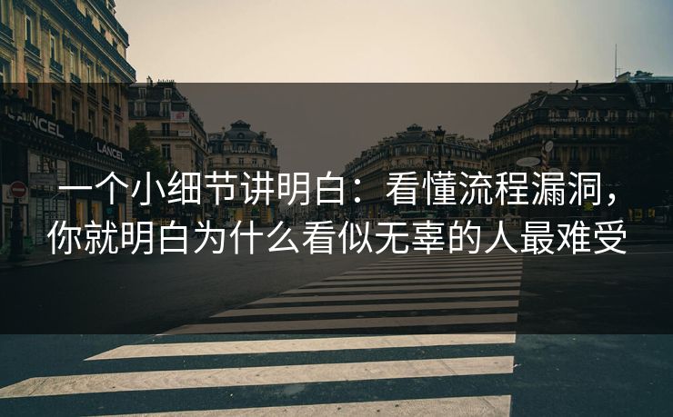 一个小细节讲明白:看懂流程漏洞,你就明白为什么看似无辜的人最难受